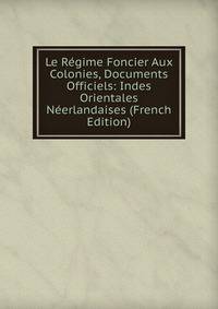 Le Regime Foncier Aux Colonies, Documents Officiels: Indes Orientales Neerlandaises (French Edition)