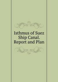 Isthmus of Suez Ship Canal. Report and Plan