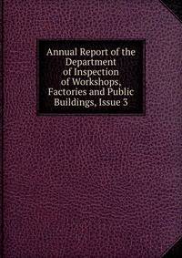 Annual Report of the Department of Inspection of Workshops, Factories and Public Buildings, Issue 3