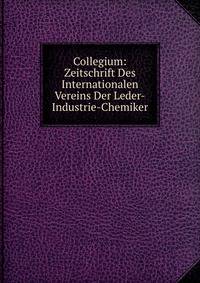 Collegium: Zeitschrift Des Internationalen Vereins Der Leder-Industrie-Chemiker