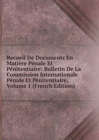 Recueil De Documents En Matiere Penale Et Penitentiaire: Bulletin De La Commission Internationale Penale Et Penitentiaire, Volume 1 (French Edition)