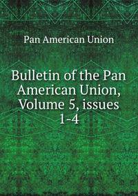 Bulletin of the Pan American Union, Volume 5, issues 1-4