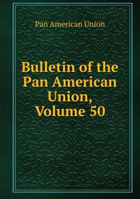 Bulletin of the Pan American Union, Volume 50