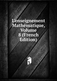 L'enseignement Math?matique, Volume 8 (French Edition)
