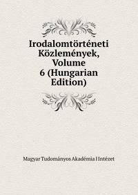 Irodalomtorteneti Kozlemenyek, Volume 6 (Hungarian Edition)