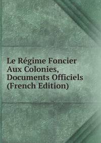 Le Regime Foncier Aux Colonies, Documents Officiels (French Edition)