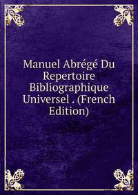 Manuel Abrege Du Repertoire Bibliographique Universel . (French Edition)