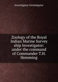 Zoology of the Royal Indian Marine Survey ship Investigator: under the command of Commander T.H. Hemming
