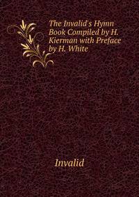 The Invalid's Hymn Book Compiled by H. Kierman with Preface by H. White