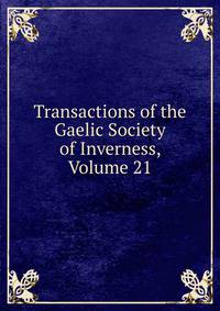 Transactions of the Gaelic Society of Inverness, Volume 21