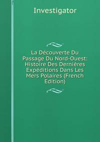La Decouverte Du Passage Du Nord-Ouest: Histoire Des Dernieres Expeditions Dans Les Mers Polaires (French Edition)