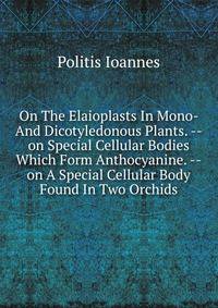 On The Elaioplasts In Mono- And Dicotyledonous Plants. --on Special Cellular Bodies Which Form Anthocyanine. --on A Special Cellular Body Found In Two Orchids