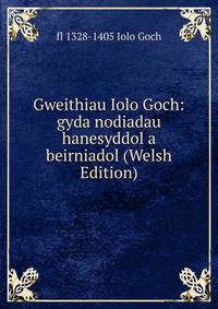 Gweithiau Iolo Goch: gyda nodiadau hanesyddol a beirniadol (Welsh Edition)