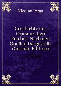 Geschichte des Osmanischen Reiches. Nach den Quellen Dargestellt (German Edition)