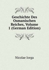 Geschichte Des Osmanischen Reiches, Volume 1 (German Edition)