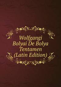Wolfgangi Bolyai De Bolya Tentamen (Latin Edition)