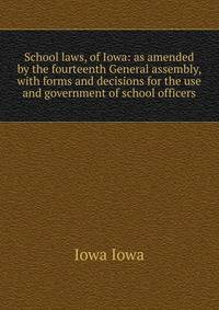 School laws, of Iowa: as amended by the fourteenth General assembly, with forms and decisions for the use and government of school officers