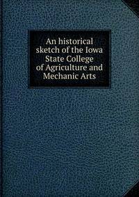 An historical sketch of the Iowa State College of Agriculture and Mechanic Arts