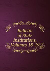 Bulletin of State Institutions, Volumes 18-19