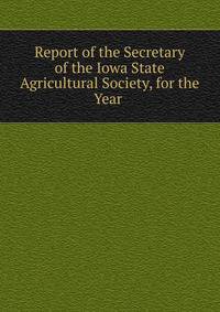 Report of the Secretary of the Iowa State Agricultural Society, for the Year .