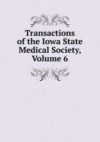 Transactions of the Iowa State Medical Society, Volume 6