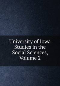University of Iowa Studies in the Social Sciences, Volume 2