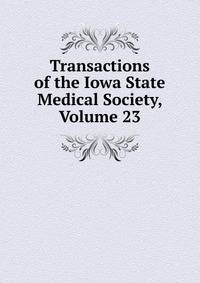 Transactions of the Iowa State Medical Society, Volume 23