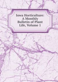 Iowa Horticulture: A Monthly Bulletin of Plant Life, Volume 1