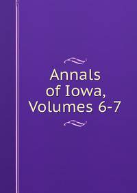 Annals of Iowa, Volumes 6-7