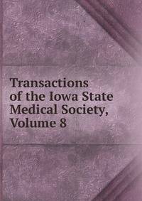 Transactions of the Iowa State Medical Society, Volume 8