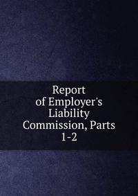 Report of Employer's Liability Commission, Parts 1-2