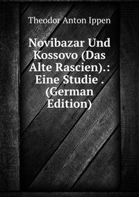 Novibazar Und Kossovo (Das Alte Rascien).: Eine Studie . (German Edition)