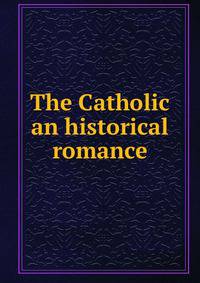 The Catholic an historical romance