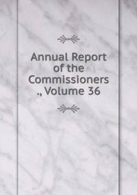 Annual Report of the Commissioners ., Volume 36