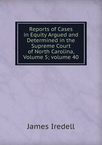 Reports of Cases in Equity Argued and Determined in the Supreme Court of North Carolina, Volume 5; volume 40