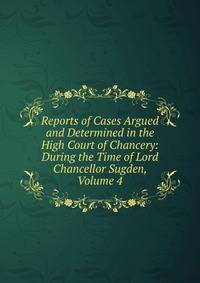 Reports of Cases Argued and Determined in the High Court of Chancery: During the Time of Lord Chancellor Sugden, Volume 4