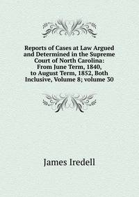 Reports of Cases at Law Argued and Determined in the Supreme Court of North Carolina: From June Term, 1840, to August Term, 1852, Both Inclusive, Volume 8; volume 30