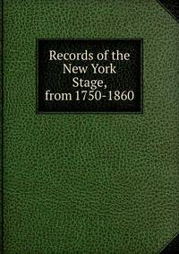 Records of the New York Stage, from 1750-1860