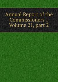 Annual Report of the Commissioners ., Volume 21, part 2