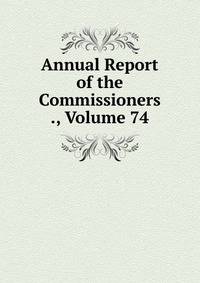 Annual Report of the Commissioners ., Volume 74