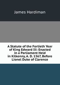 A Statute of the Fortieth Year of King Edward Iii: Enacted in a Parliament Held in Kilkenny, A. D. 1367, Before Lionel Duke of Clarence