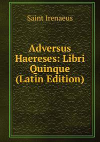 Adversus Haereses: Libri Quinque (Latin Edition)