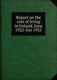 Report on the cost of living in Ireland. June 1922-Oct 1925
