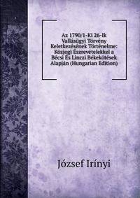 Az 1790/1-Ki 26-Ik Vallasugyi Torveny Keletkezesenek Tortenelme: Kozjogi Eszrevetelekkel a Becsi Es Linczi Bekekotesek Alapjan (Hungarian Edition)