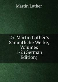 Dr. Martin Luther's S?mmtliche Werke, Volumes 1-2 (German Edition)