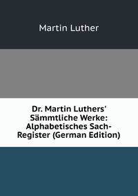 Dr. Martin Luthers' S?mmtliche Werke: Alphabetisches Sach-Register (German Edition)