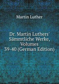 Dr. Martin Luthers' S?mmtliche Werke, Volumes 39-40 (German Edition)