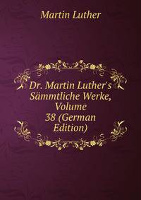 Dr. Martin Luther's S?mmtliche Werke, Volume 38 (German Edition)