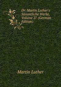 Dr. Martin Luther's S?mmtliche Werke, Volume 27 (German Edition)