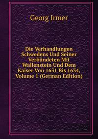Die Verhandlungen Schwedens Und Seiner Verbundeten Mit Wallenstein Und Dem Kaiser Von 1631 Bis 1634, Volume 1 (German Edition)